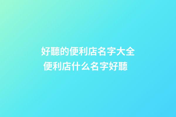 好聽的便利店名字大全 便利店什么名字好聽-第1張-店鋪起名-玄機派